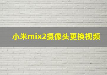 小米mix2摄像头更换视频