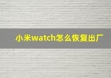 小米watch怎么恢复出厂