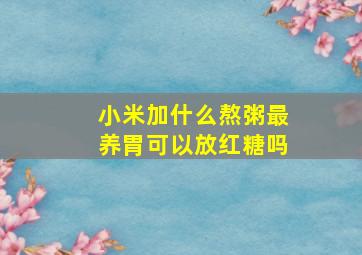 小米加什么熬粥最养胃可以放红糖吗