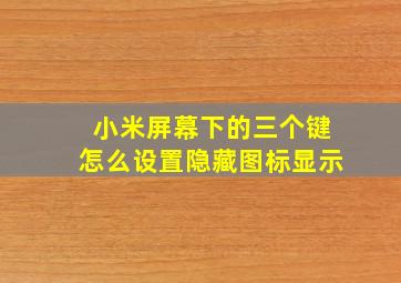 小米屏幕下的三个键怎么设置隐藏图标显示