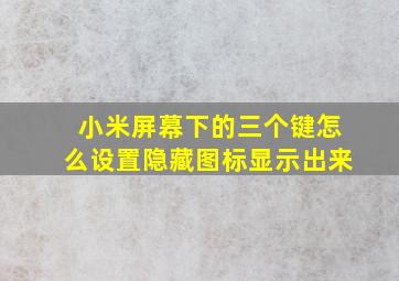 小米屏幕下的三个键怎么设置隐藏图标显示出来