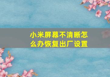 小米屏幕不清晰怎么办恢复出厂设置