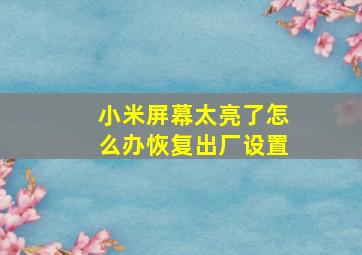 小米屏幕太亮了怎么办恢复出厂设置