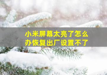 小米屏幕太亮了怎么办恢复出厂设置不了