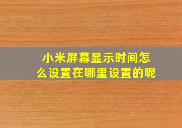 小米屏幕显示时间怎么设置在哪里设置的呢