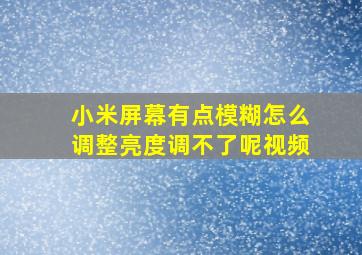 小米屏幕有点模糊怎么调整亮度调不了呢视频