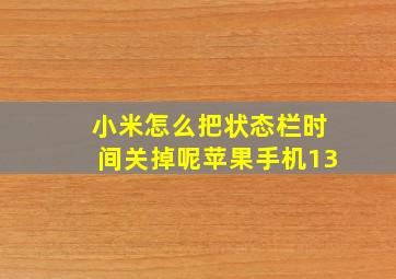 小米怎么把状态栏时间关掉呢苹果手机13