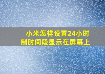 小米怎样设置24小时制时间段显示在屏幕上