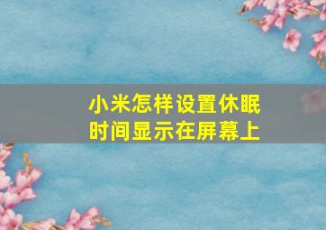 小米怎样设置休眠时间显示在屏幕上