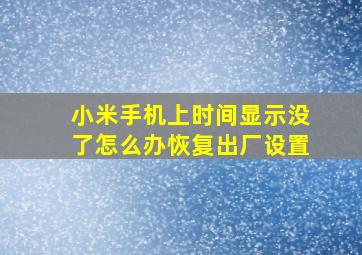 小米手机上时间显示没了怎么办恢复出厂设置