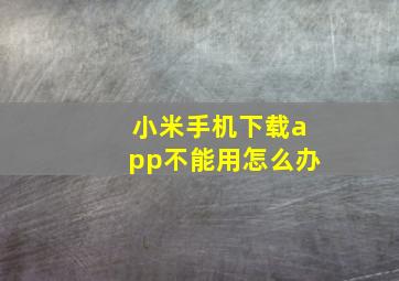 小米手机下载app不能用怎么办