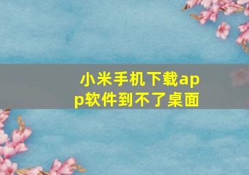 小米手机下载app软件到不了桌面