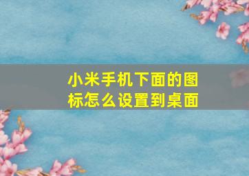 小米手机下面的图标怎么设置到桌面