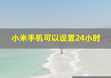 小米手机可以设置24小时