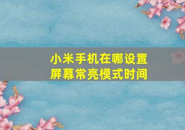 小米手机在哪设置屏幕常亮模式时间