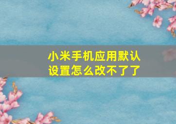 小米手机应用默认设置怎么改不了了