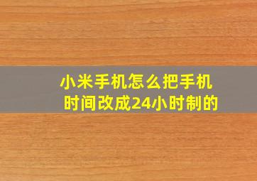 小米手机怎么把手机时间改成24小时制的