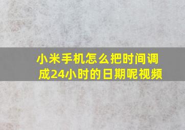 小米手机怎么把时间调成24小时的日期呢视频