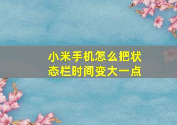 小米手机怎么把状态栏时间变大一点