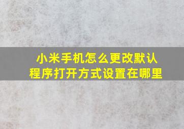 小米手机怎么更改默认程序打开方式设置在哪里