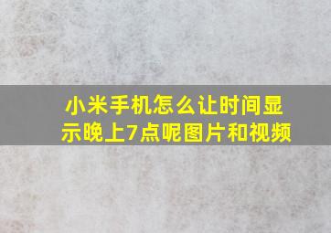 小米手机怎么让时间显示晚上7点呢图片和视频