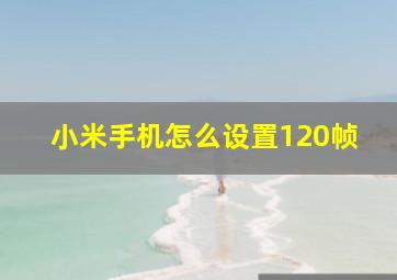 小米手机怎么设置120帧