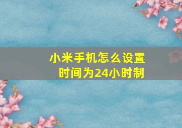 小米手机怎么设置时间为24小时制