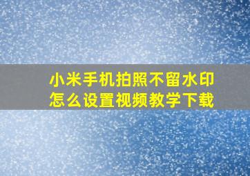 小米手机拍照不留水印怎么设置视频教学下载