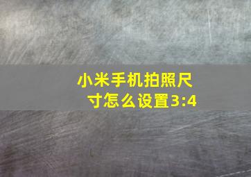 小米手机拍照尺寸怎么设置3:4