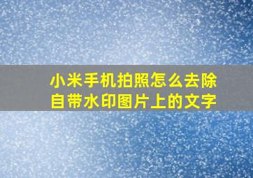 小米手机拍照怎么去除自带水印图片上的文字