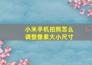 小米手机拍照怎么调整像素大小尺寸