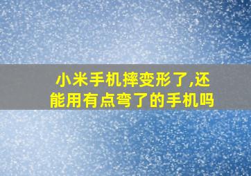 小米手机摔变形了,还能用有点弯了的手机吗