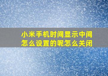 小米手机时间显示中间怎么设置的呢怎么关闭