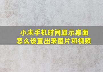 小米手机时间显示桌面怎么设置出来图片和视频