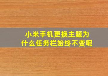 小米手机更换主题为什么任务栏始终不变呢