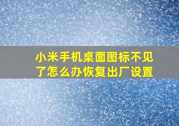 小米手机桌面图标不见了怎么办恢复出厂设置