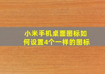 小米手机桌面图标如何设置4个一样的图标