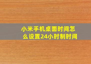 小米手机桌面时间怎么设置24小时制时间