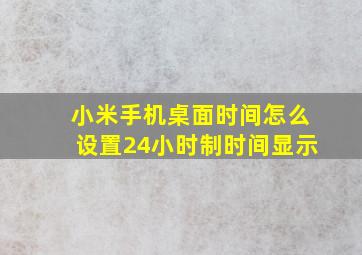 小米手机桌面时间怎么设置24小时制时间显示