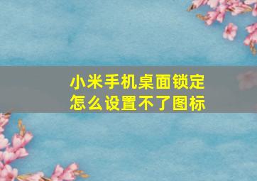 小米手机桌面锁定怎么设置不了图标