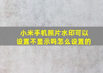 小米手机照片水印可以设置不显示吗怎么设置的