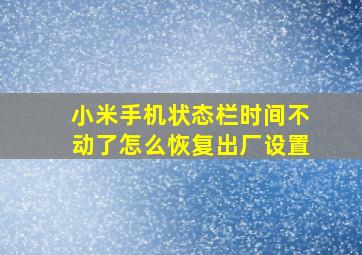 小米手机状态栏时间不动了怎么恢复出厂设置