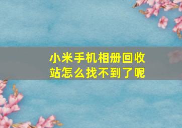 小米手机相册回收站怎么找不到了呢