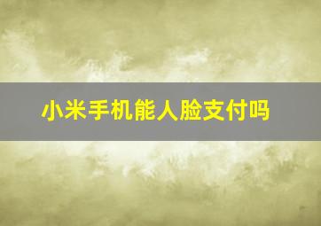 小米手机能人脸支付吗