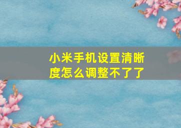 小米手机设置清晰度怎么调整不了了