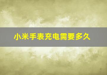 小米手表充电需要多久