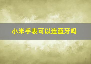 小米手表可以连蓝牙吗