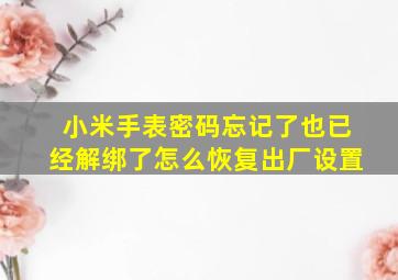 小米手表密码忘记了也已经解绑了怎么恢复出厂设置