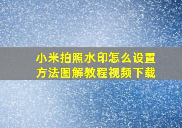 小米拍照水印怎么设置方法图解教程视频下载