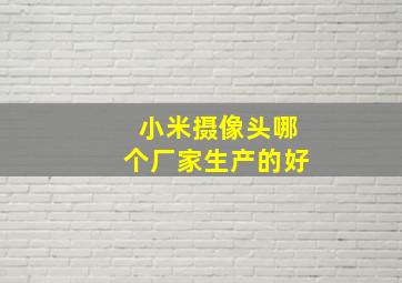 小米摄像头哪个厂家生产的好